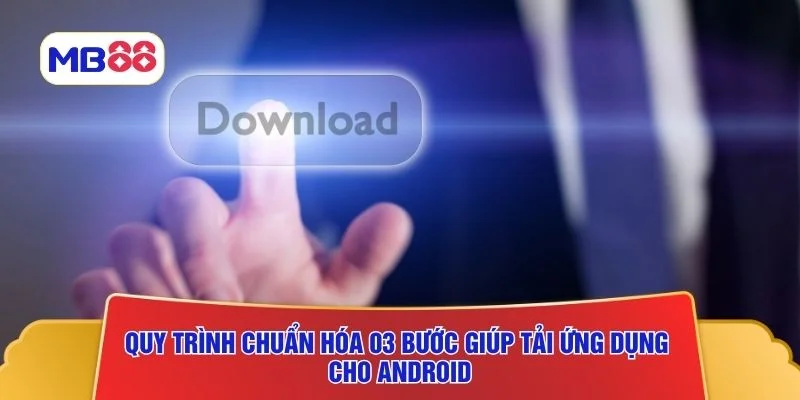 Quy trình chuẩn hóa 03 bước giúp tải ứng dụng cho Android