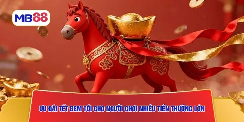Ưu đãi Tết đem tới cho người chơi nhiều tiền thưởng lớn